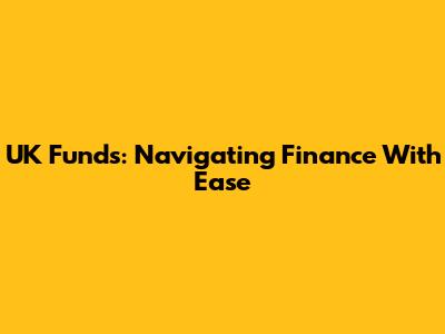 UK Funds: Navigating Finance With Ease
