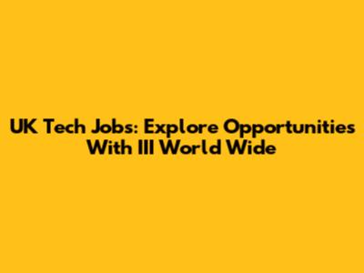 UK Tech Jobs: Explore Opportunities With III World Wide