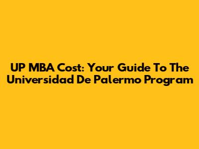 UP MBA Cost: Your Guide To The Universidad De Palermo Program