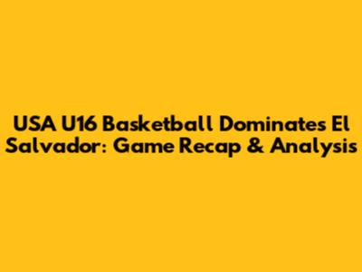 USA U16 Basketball Dominates El Salvador: Game Recap & Analysis