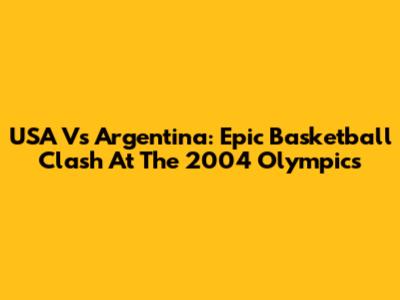 USA Vs Argentina: Epic Basketball Clash At The 2004 Olympics
