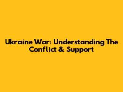 Ukraine War: Understanding The Conflict & Support