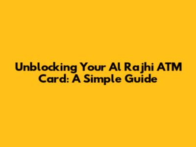 Unblocking Your Al Rajhi ATM Card: A Simple Guide