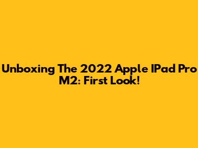 Unboxing The 2022 Apple IPad Pro M2: First Look!