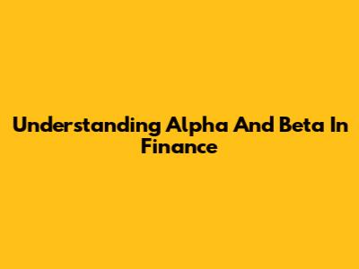 Understanding Alpha And Beta In Finance