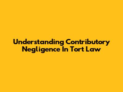 Understanding Contributory Negligence In Tort Law