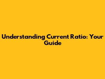 Understanding Current Ratio: Your Guide
