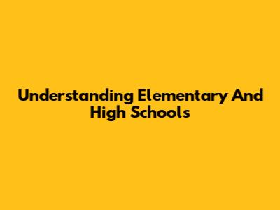 Understanding Elementary And High Schools