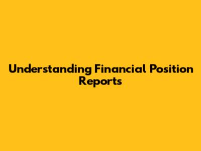 Understanding Financial Position Reports