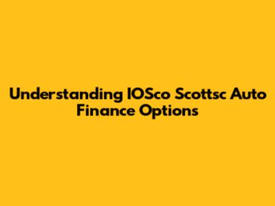 Understanding IOSco Scottsc Auto Finance Options