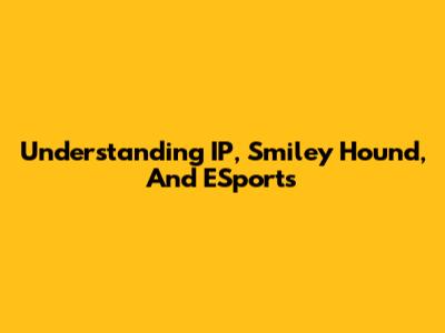 Understanding IP, Smiley Hound, And ESports