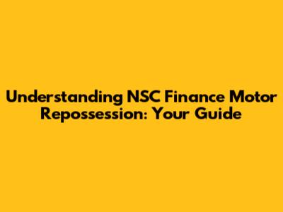 Understanding NSC Finance Motor Repossession: Your Guide