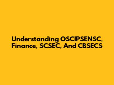Understanding OSCIPSENSC, Finance, SCSEC, And CBSECS