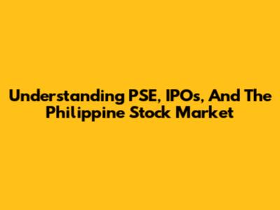 Understanding PSE, IPOs, And The Philippine Stock Market