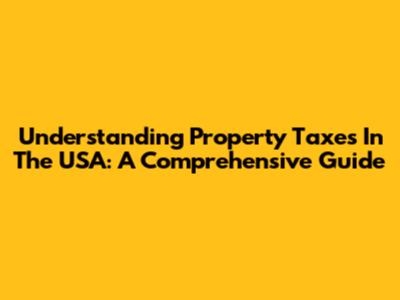 Understanding Property Taxes In The USA: A Comprehensive Guide
