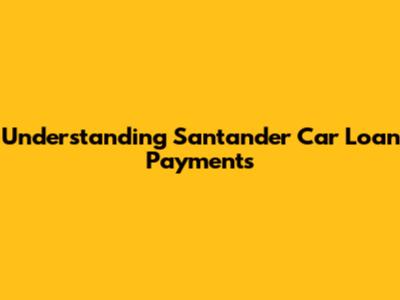 Understanding Santander Car Loan Payments