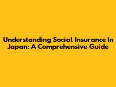 Understanding Social Insurance In Japan: A Comprehensive Guide