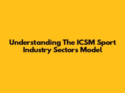Understanding The ICSM Sport Industry Sectors Model