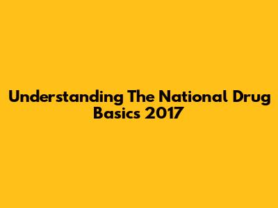 Understanding The National Drug Basics 2017