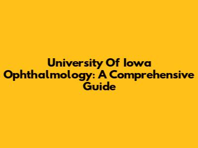 University Of Iowa Ophthalmology: A Comprehensive Guide