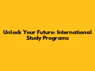 Unlock Your Future: International Study Programs