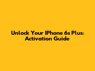 Unlock Your IPhone 6s Plus: Activation Guide