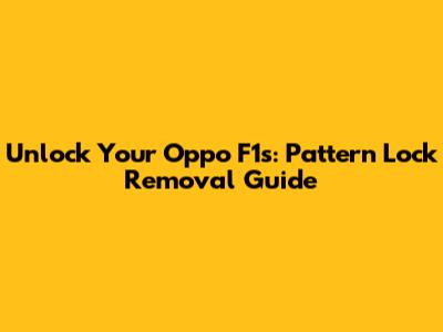 Unlock Your Oppo F1s: Pattern Lock Removal Guide