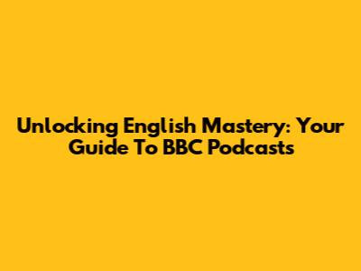 Unlocking English Mastery: Your Guide To BBC Podcasts