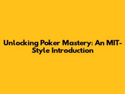 Unlocking Poker Mastery: An MIT-Style Introduction