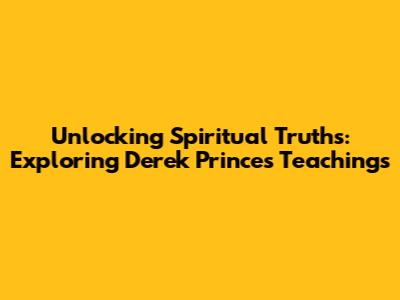 Unlocking Spiritual Truths: Exploring Derek Prince's Teachings