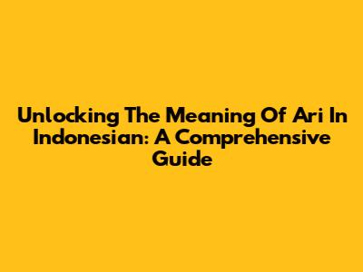 Unlocking The Meaning Of 'Ari' In Indonesian: A Comprehensive Guide