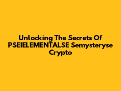 Unlocking The Secrets Of PSEIELEMENTALSE Semysteryse Crypto