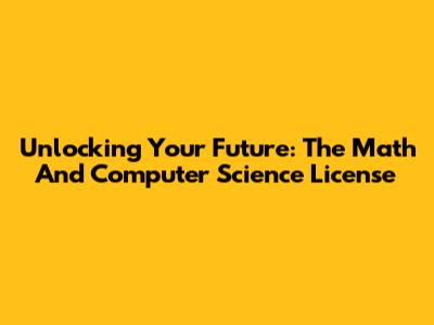 Unlocking Your Future: The Math And Computer Science License