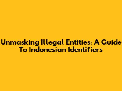 Unmasking Illegal Entities: A Guide To Indonesian Identifiers
