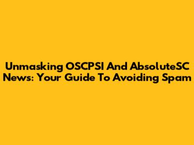 Unmasking OSCPSI And AbsoluteSC News: Your Guide To Avoiding Spam