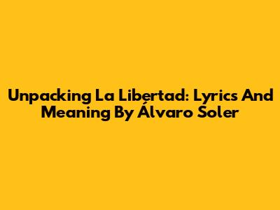 Unpacking 'La Libertad': Lyrics And Meaning By Álvaro Soler