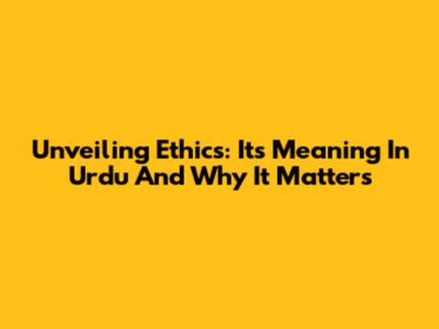 Unveiling Ethics: Its Meaning In Urdu And Why It Matters