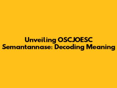Unveiling OSCJOESC Semantannase: Decoding Meaning