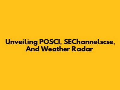 Unveiling POSCI, SEChannelscse, And Weather Radar