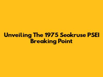 Unveiling The 1975 Seokruse PSEI Breaking Point