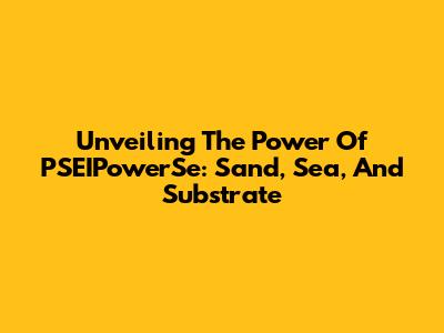 Unveiling The Power Of PSEIPowerSe: Sand, Sea, And Substrate