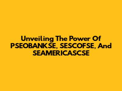 Unveiling The Power Of PSEOBANKSE, SESCOFSE, And SEAMERICASCSE