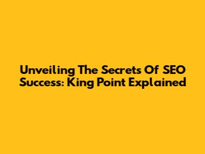 Unveiling The Secrets Of SEO Success: King Point Explained