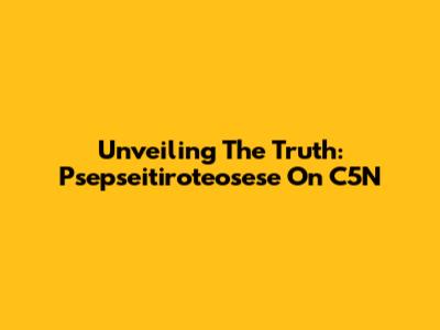 Unveiling The Truth: Psepseitiroteosese On C5N
