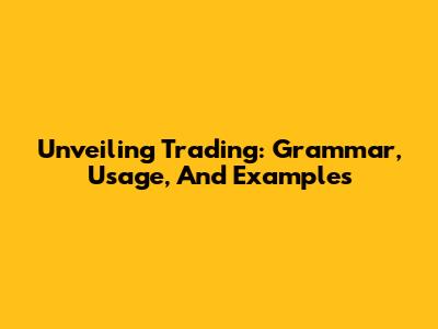 Unveiling Trading: Grammar, Usage, And Examples