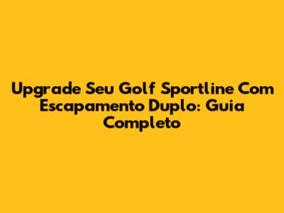 Upgrade Seu Golf Sportline Com Escapamento Duplo: Guia Completo