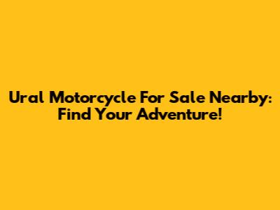 Ural Motorcycle For Sale Nearby: Find Your Adventure!