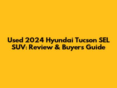 Used 2024 Hyundai Tucson SEL SUV: Review & Buyer's Guide