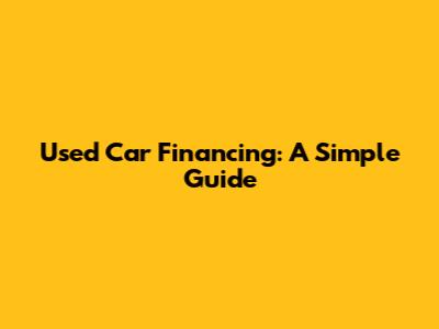 Used Car Financing: A Simple Guide