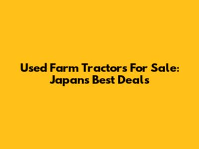Used Farm Tractors For Sale: Japan's Best Deals